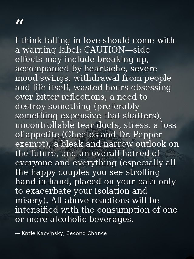 I think falling in love should come with a warning label: CAUTION—side effects may include breaking up, accompanied by h — Katie Kacvinsky, Second Chance