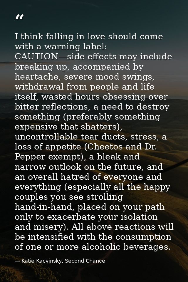 I think falling in love should come with a warning label: CAUTION—side effects may include breaking up, accompanied by h — Katie Kacvinsky, Second Chance