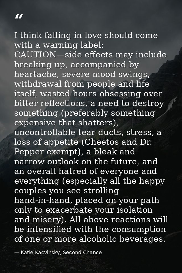 I think falling in love should come with a warning label: CAUTION—side effects may include breaking up, accompanied by h — Katie Kacvinsky, Second Chance