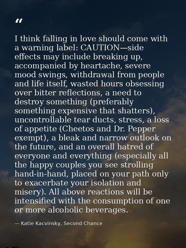 I think falling in love should come with a warning label: CAUTION—side effects may include breaking up, accompanied by h — Katie Kacvinsky, Second Chance
