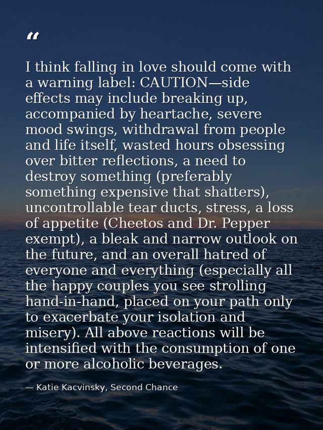 I think falling in love should come with a warning label: CAUTION—side effects may include breaking up, accompanied by h — Katie Kacvinsky, Second Chance