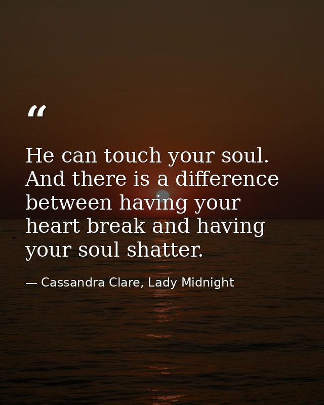 He can touch your soul. And there is a difference between having your heart break and having your soul shatter. — Cassandra Clare, Lady Midnight