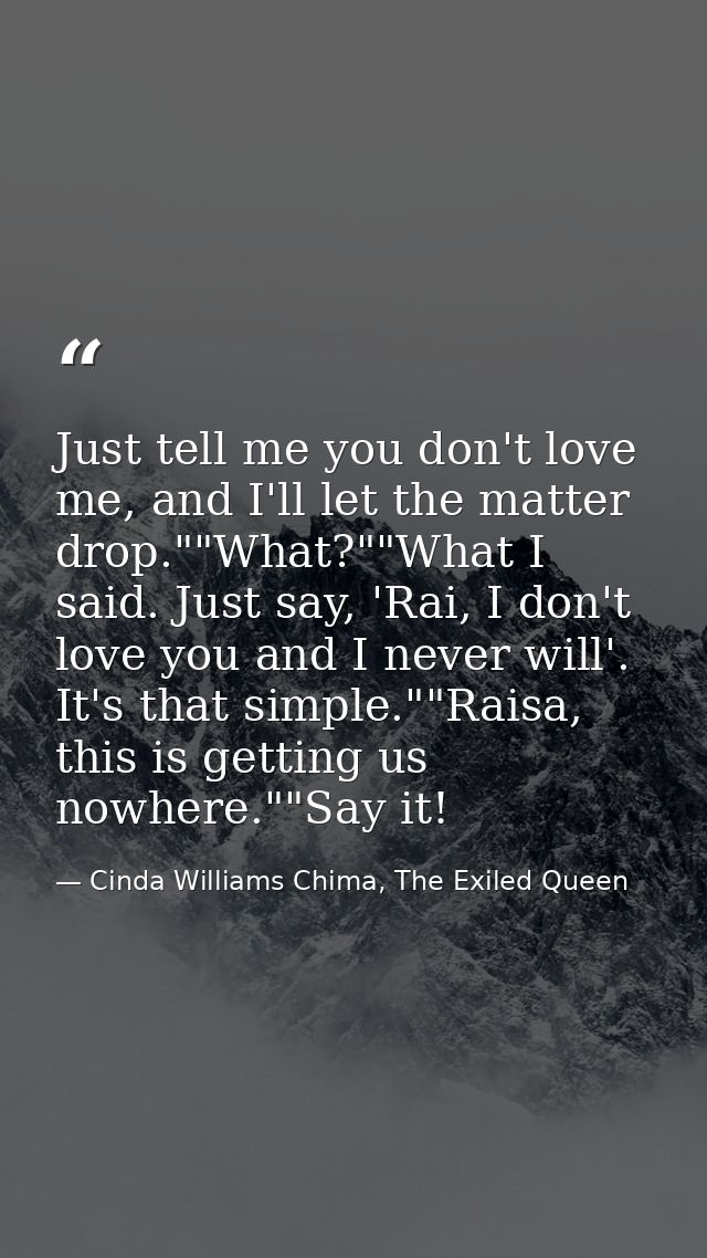 Just tell me you don't love me, and I'll let the matter drop.""What?""What I said. Just say, 'Rai, I don't love you and  — Cinda Williams Chima, The Exiled Queen
