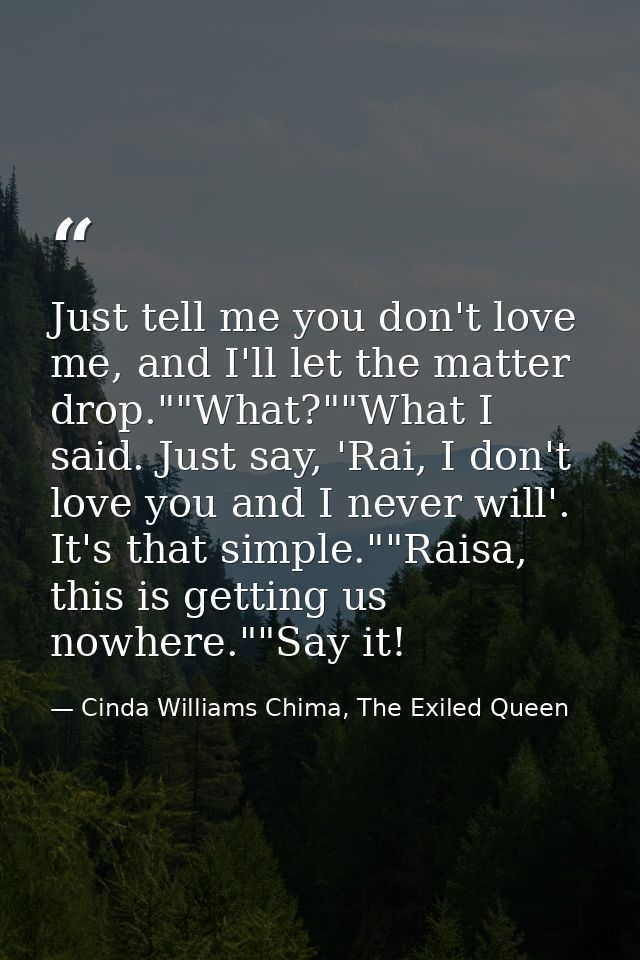 Just tell me you don't love me, and I'll let the matter drop.""What?""What I said. Just say, 'Rai, I don't love you and  — Cinda Williams Chima, The Exiled Queen