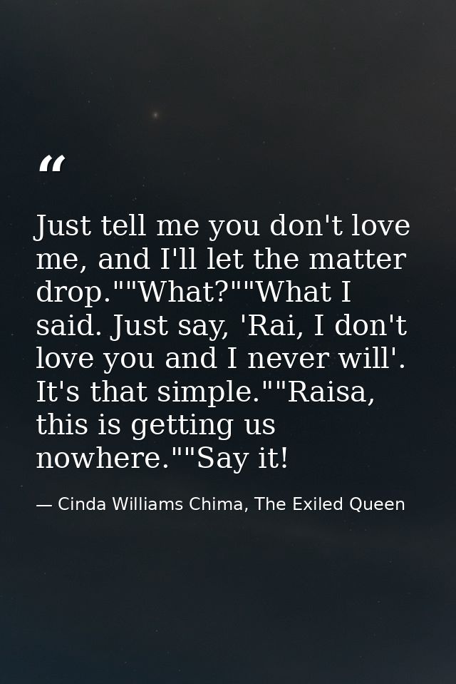 Just tell me you don't love me, and I'll let the matter drop.""What?""What I said. Just say, 'Rai, I don't love you and  — Cinda Williams Chima, The Exiled Queen