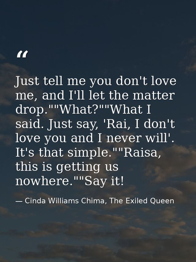 Just tell me you don't love me, and I'll let the matter drop.""What?""What I said. Just say, 'Rai, I don't love you and  — Cinda Williams Chima, The Exiled Queen