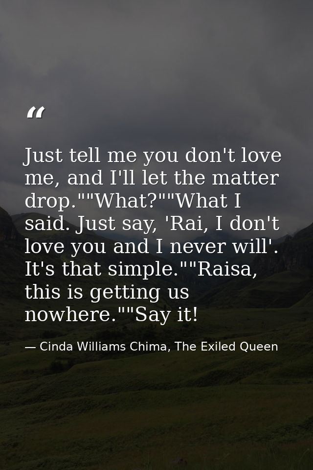 Just tell me you don't love me, and I'll let the matter drop.""What?""What I said. Just say, 'Rai, I don't love you and  — Cinda Williams Chima, The Exiled Queen