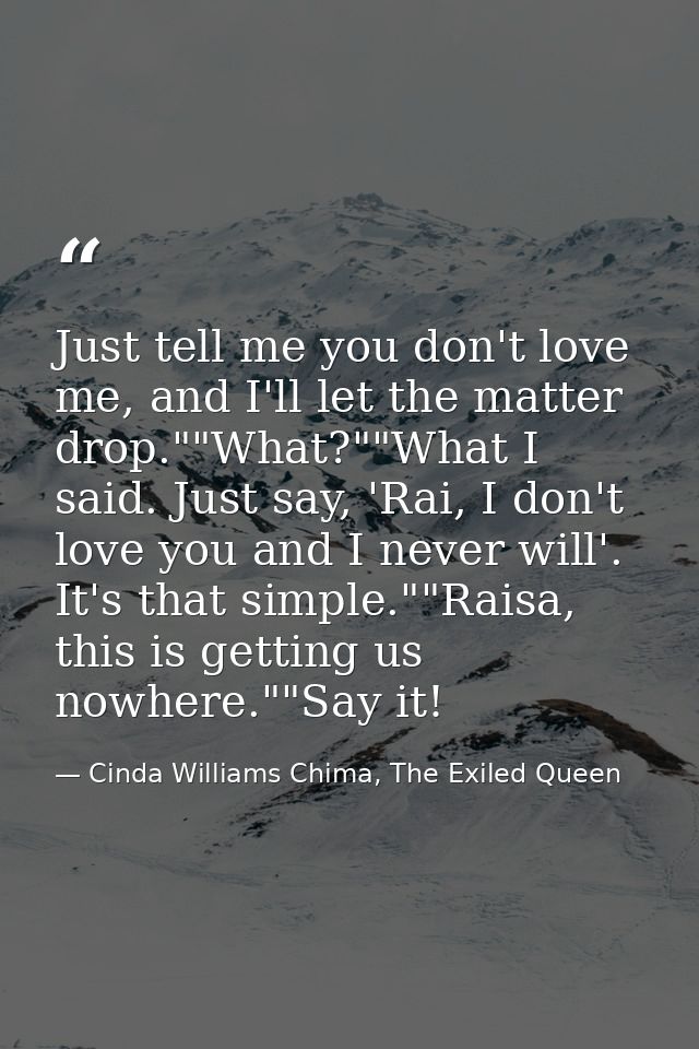 Just tell me you don't love me, and I'll let the matter drop.""What?""What I said. Just say, 'Rai, I don't love you and  — Cinda Williams Chima, The Exiled Queen