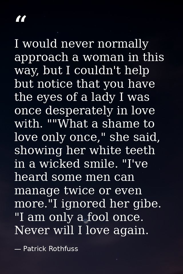 I would never normally approach a woman in this way, but I couldn't help but notice that you have the eyes of a lady I w — Patrick Rothfuss