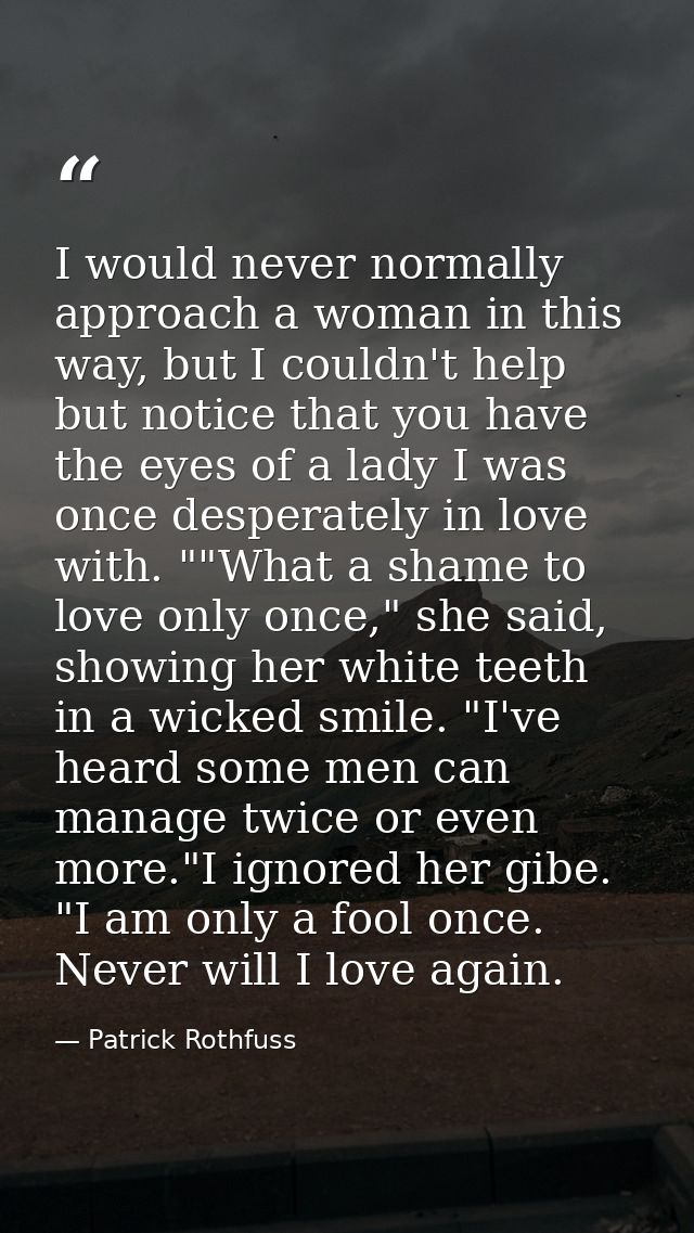 I would never normally approach a woman in this way, but I couldn't help but notice that you have the eyes of a lady I w — Patrick Rothfuss
