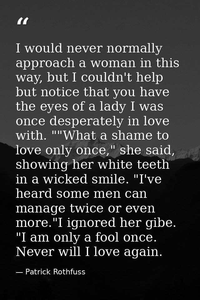 I would never normally approach a woman in this way, but I couldn't help but notice that you have the eyes of a lady I w — Patrick Rothfuss