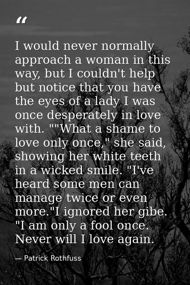 I would never normally approach a woman in this way, but I couldn't help but notice that you have the eyes of a lady I w — Patrick Rothfuss