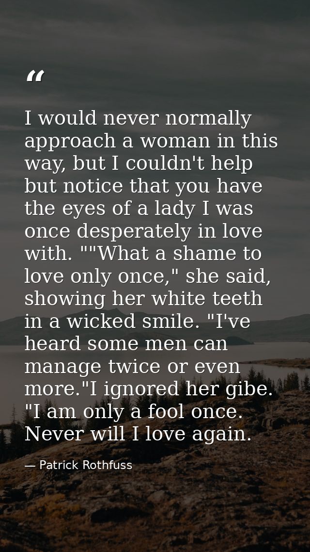 I would never normally approach a woman in this way, but I couldn't help but notice that you have the eyes of a lady I w — Patrick Rothfuss