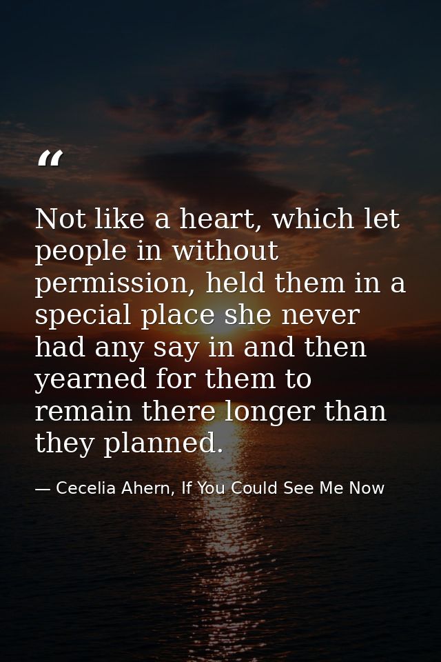 Not like a heart, which let people in without permission, held them in a special place she never had any say in and then — Cecelia Ahern, If You Could See Me Now