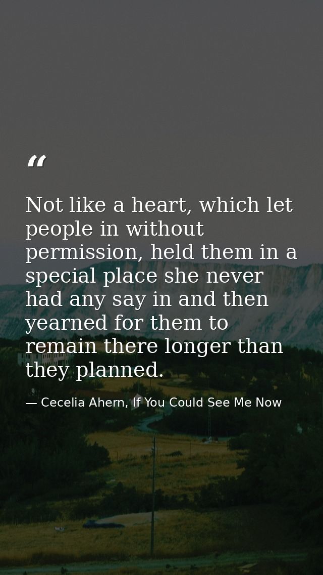 Not like a heart, which let people in without permission, held them in a special place she never had any say in and then — Cecelia Ahern, If You Could See Me Now