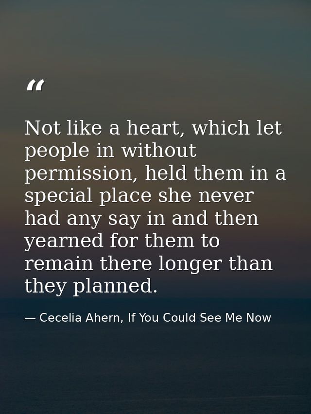 Not like a heart, which let people in without permission, held them in a special place she never had any say in and then — Cecelia Ahern, If You Could See Me Now