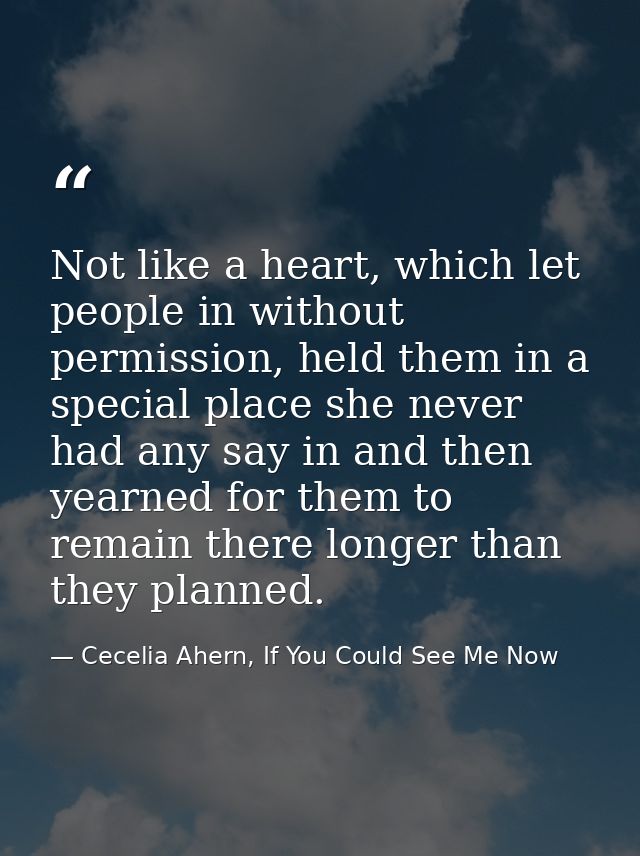 Not like a heart, which let people in without permission, held them in a special place she never had any say in and then — Cecelia Ahern, If You Could See Me Now