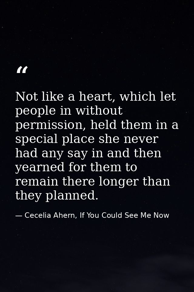 Not like a heart, which let people in without permission, held them in a special place she never had any say in and then — Cecelia Ahern, If You Could See Me Now