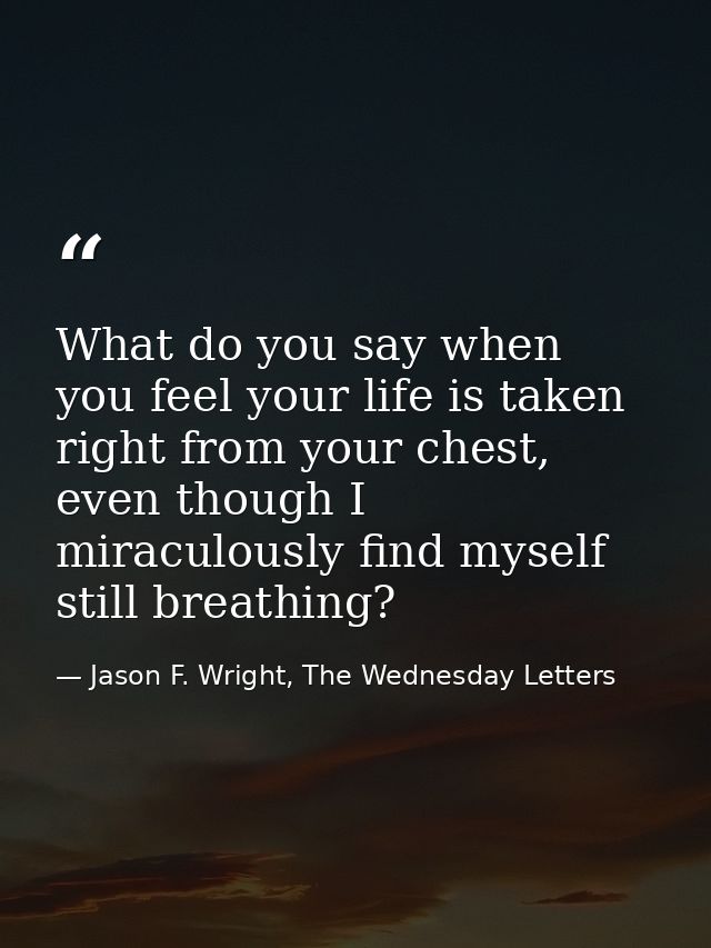 What do you say when you feel your life is taken right from your chest, even though I miraculously find myself still bre — Jason F. Wright, The Wednesday Letters