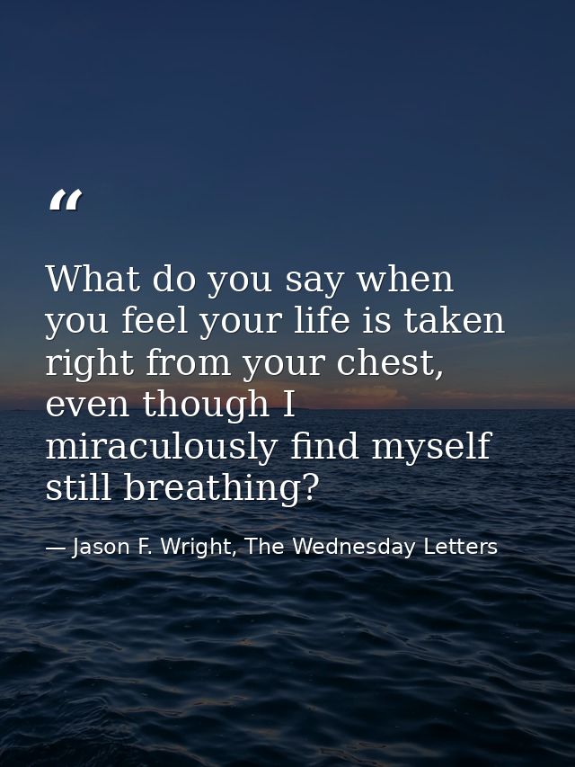 What do you say when you feel your life is taken right from your chest, even though I miraculously find myself still bre — Jason F. Wright, The Wednesday Letters