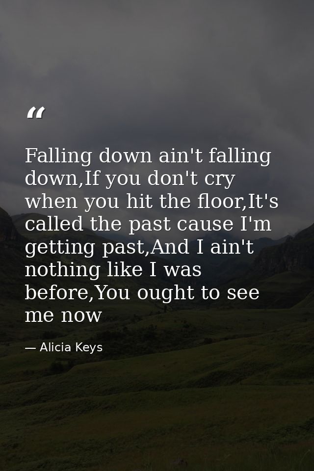 Falling down ain't falling down,If you don't cry when you hit the floor,It's called the past cause I'm getting past,And  — Alicia Keys
