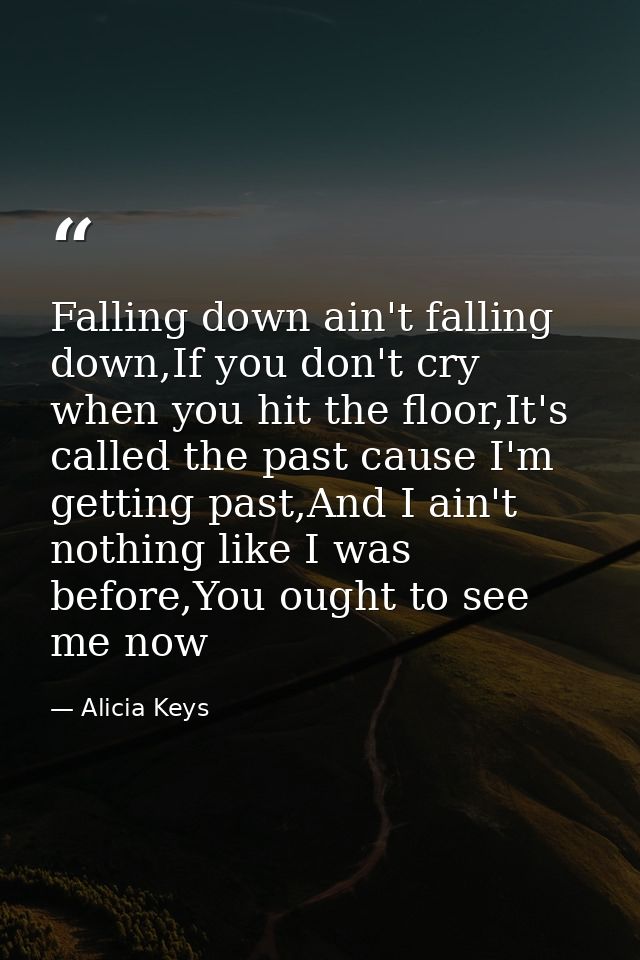 Falling down ain't falling down,If you don't cry when you hit the floor,It's called the past cause I'm getting past,And  — Alicia Keys