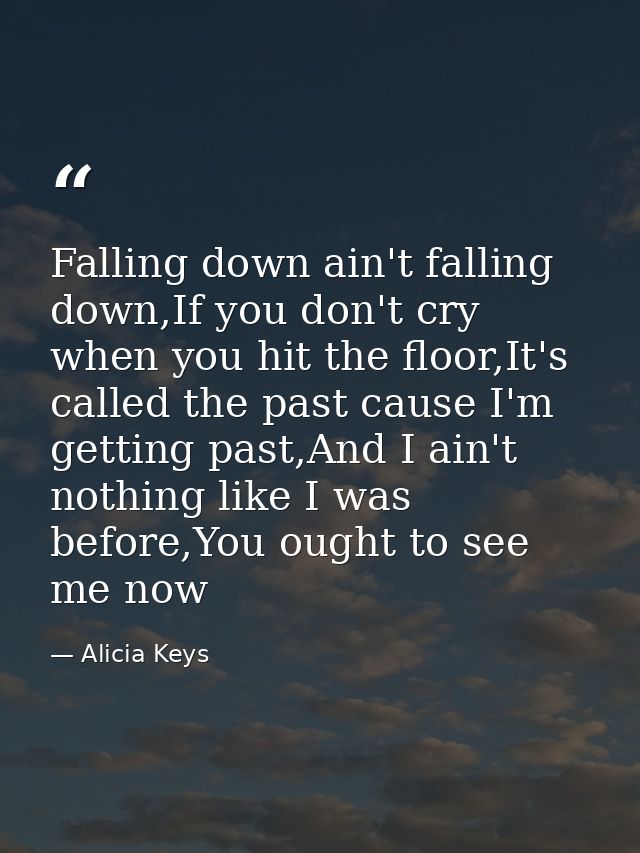 Falling down ain't falling down,If you don't cry when you hit the floor,It's called the past cause I'm getting past,And  — Alicia Keys