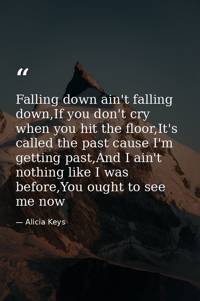 Falling down ain't falling down,If you don't cry when you hit the floor,It's called the past cause I'm getting past,And  — Alicia Keys