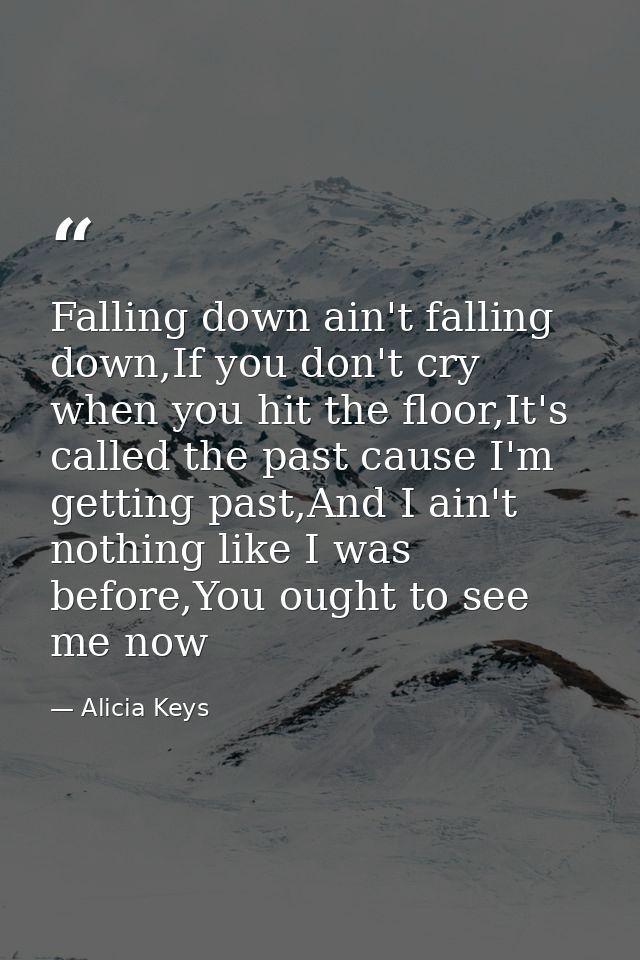 Falling down ain't falling down,If you don't cry when you hit the floor,It's called the past cause I'm getting past,And  — Alicia Keys
