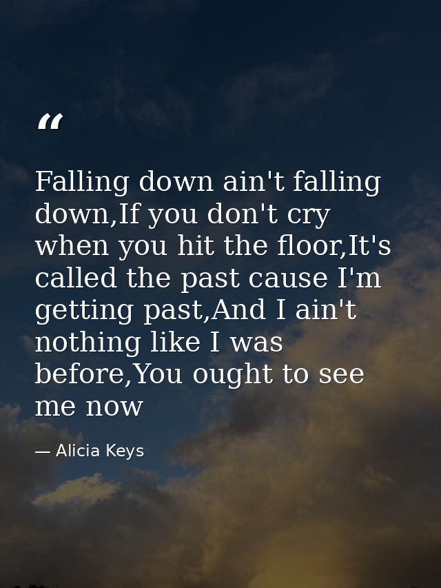 Falling down ain't falling down,If you don't cry when you hit the floor,It's called the past cause I'm getting past,And  — Alicia Keys