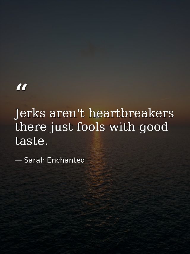 Jerks aren't heartbreakers there just fools with good taste. — Sarah Enchanted