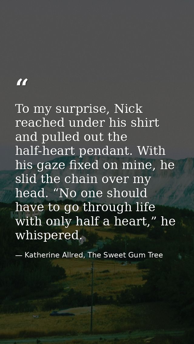 To my surprise, Nick reached under his shirt and pulled out the half-heart pendant. With his gaze fixed on mine, he slid — Katherine Allred, The Sweet Gum Tree