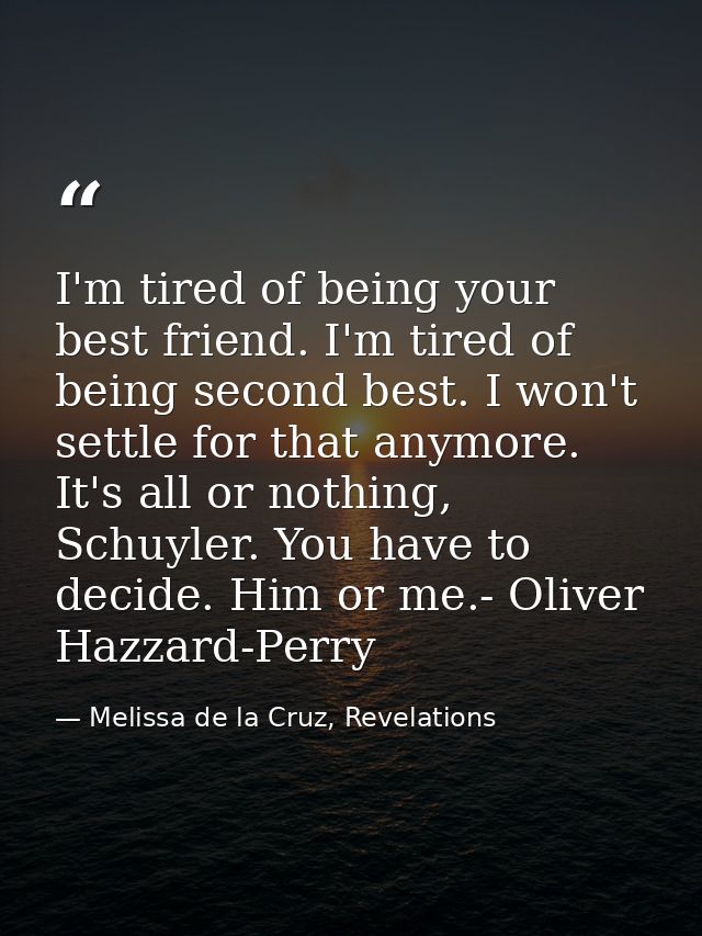 I'm tired of being your best friend. I'm tired of being second best. I won't settle for that anymore. It's all or nothin — Melissa de la Cruz, Revelations