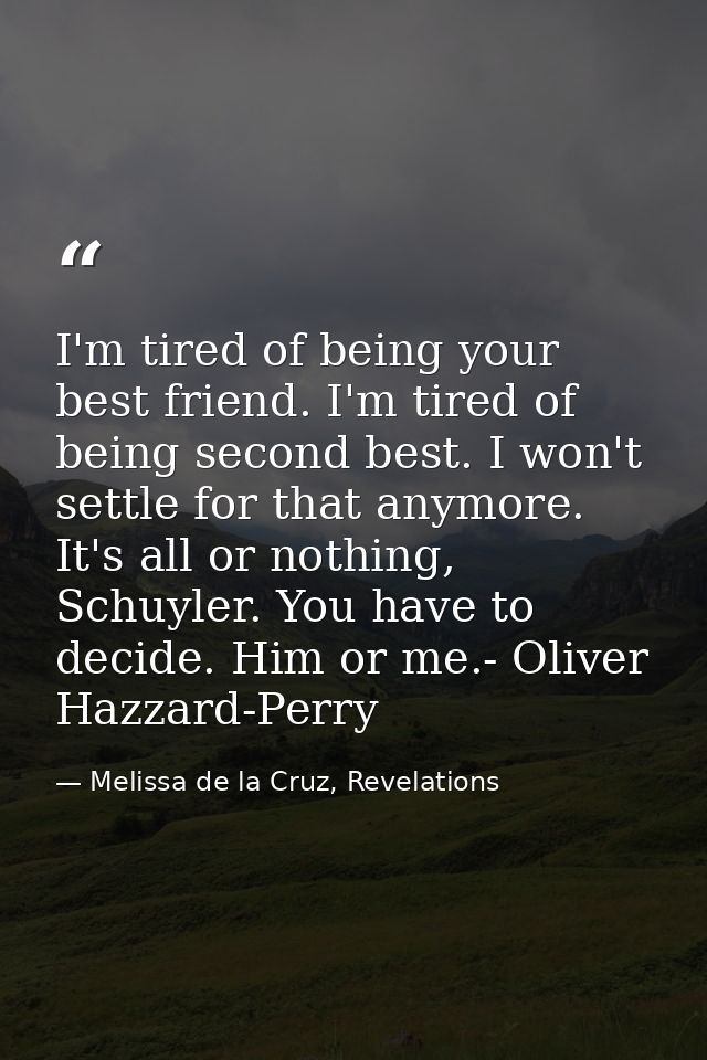 I'm tired of being your best friend. I'm tired of being second best. I won't settle for that anymore. It's all or nothin — Melissa de la Cruz, Revelations