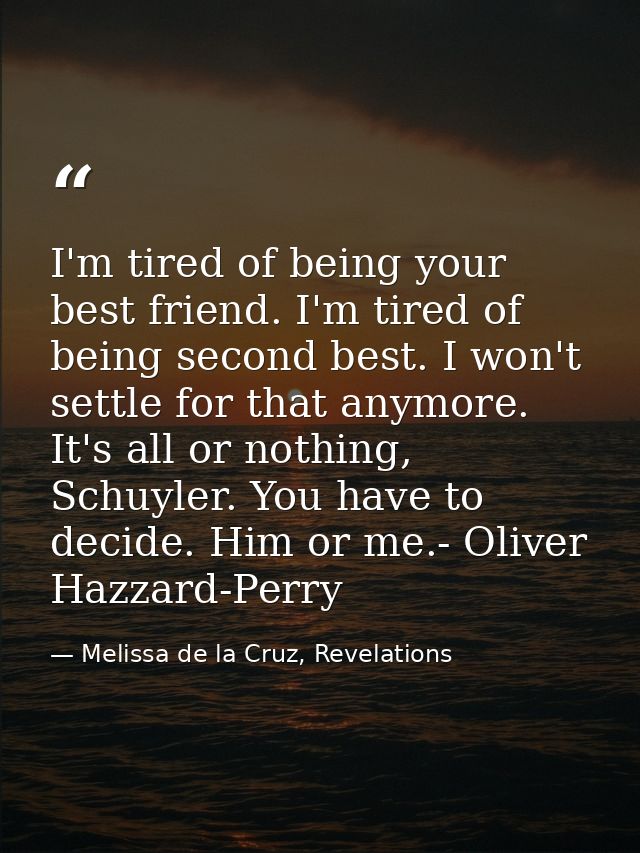 I'm tired of being your best friend. I'm tired of being second best. I won't settle for that anymore. It's all or nothin — Melissa de la Cruz, Revelations