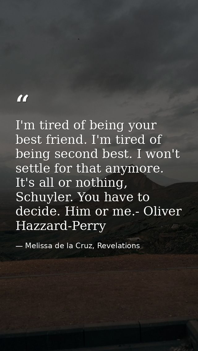 I'm tired of being your best friend. I'm tired of being second best. I won't settle for that anymore. It's all or nothin — Melissa de la Cruz, Revelations