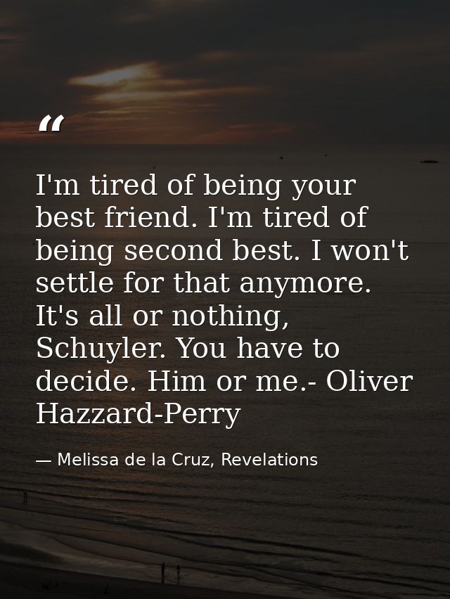 I'm tired of being your best friend. I'm tired of being second best. I won't settle for that anymore. It's all or nothin — Melissa de la Cruz, Revelations