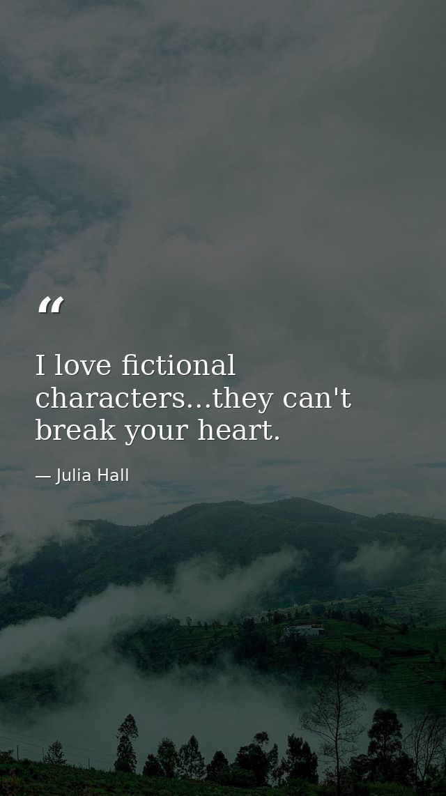 I love fictional characters...they can't break your heart. — Julia Hall