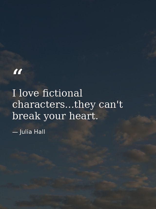 I love fictional characters...they can't break your heart. — Julia Hall