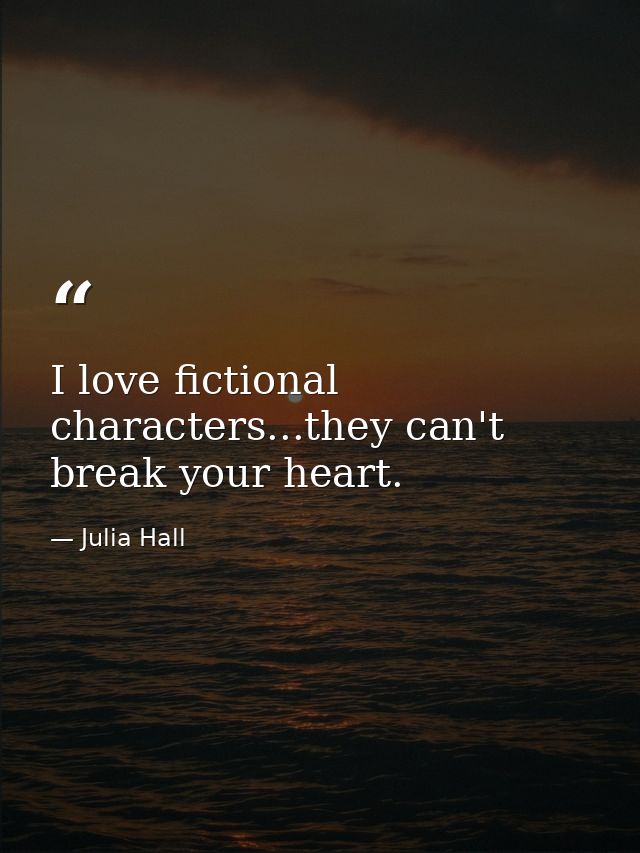 I love fictional characters...they can't break your heart. — Julia Hall