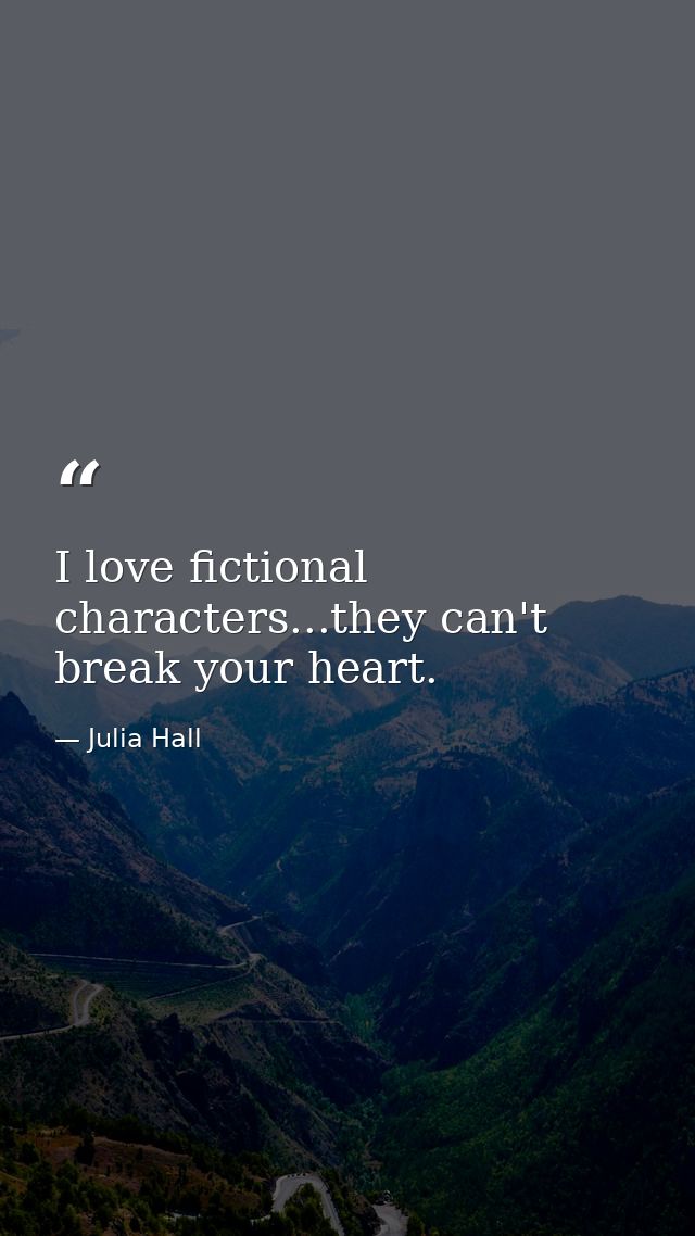 I love fictional characters...they can't break your heart. — Julia Hall