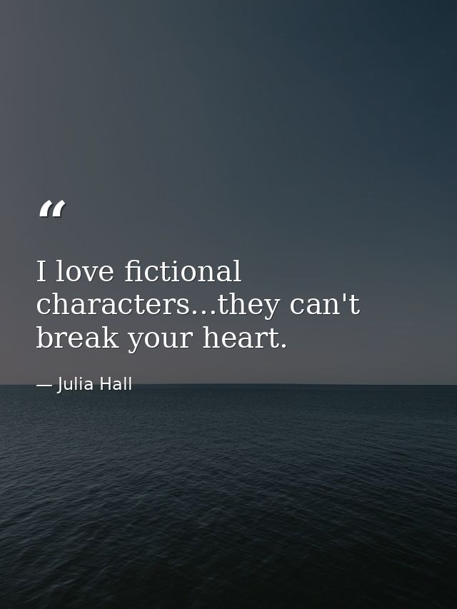 I love fictional characters...they can't break your heart. — Julia Hall