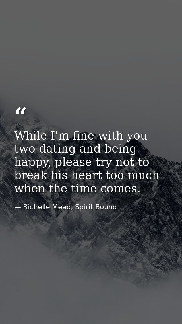 While I'm fine with you two dating and being happy, please try not to break his heart too much when the time comes. — Richelle Mead, Spirit Bound