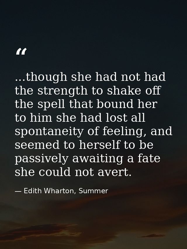 ...though she had not had the strength to shake off the spell that bound her to him she had lost all spontaneity of feel — Edith Wharton, Summer