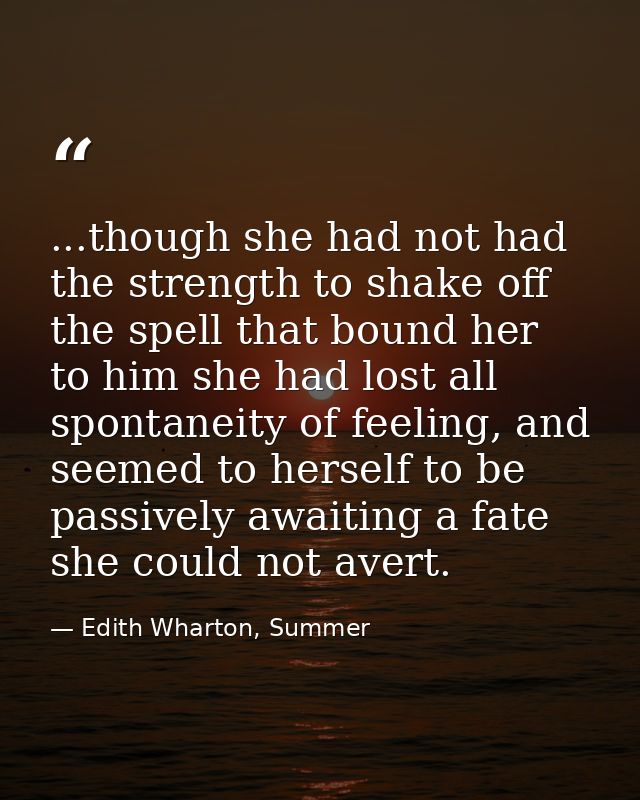 ...though she had not had the strength to shake off the spell that bound her to him she had lost all spontaneity of feel — Edith Wharton, Summer