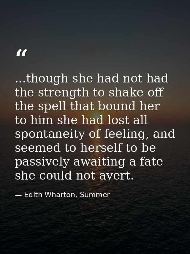...though she had not had the strength to shake off the spell that bound her to him she had lost all spontaneity of feel — Edith Wharton, Summer