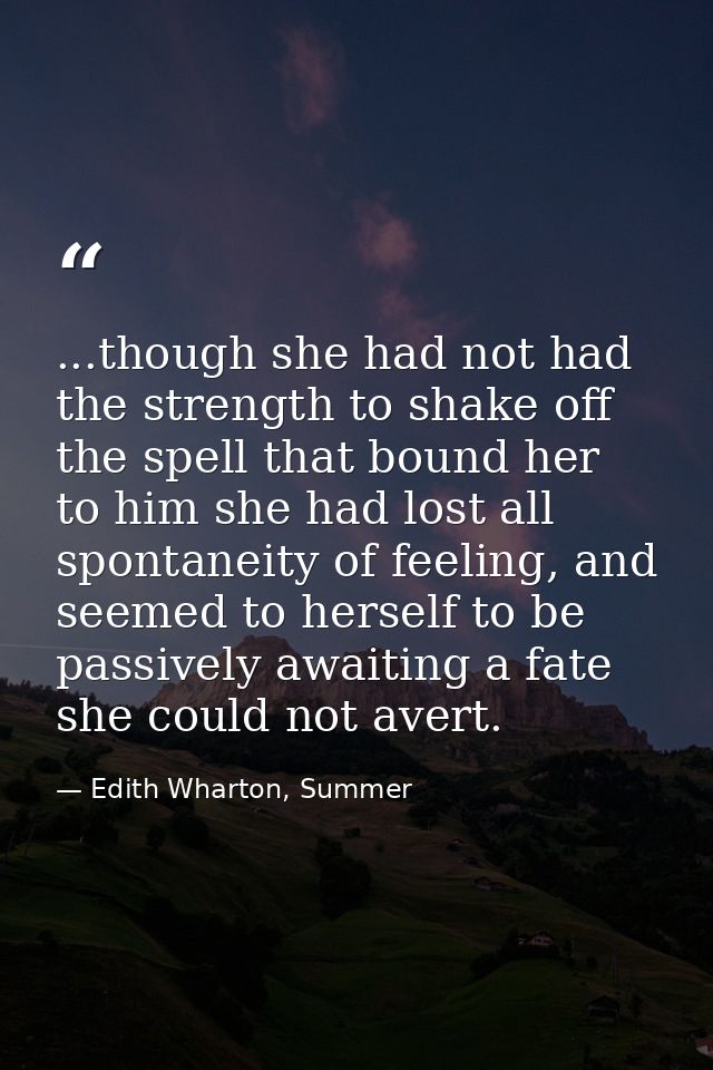 ...though she had not had the strength to shake off the spell that bound her to him she had lost all spontaneity of feel — Edith Wharton, Summer