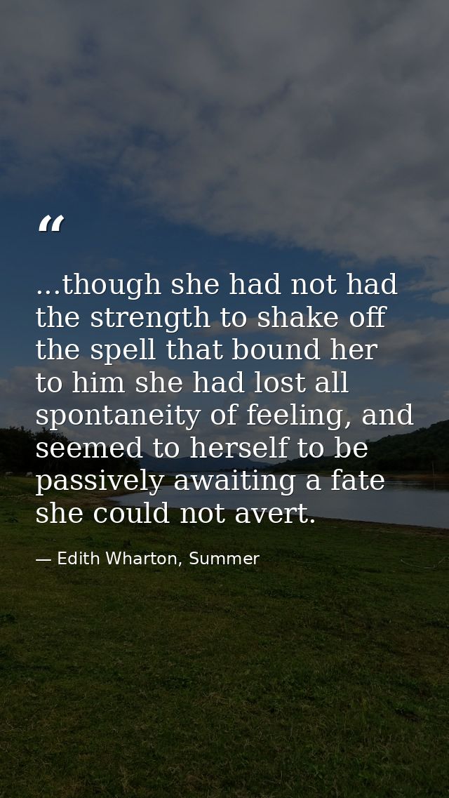 ...though she had not had the strength to shake off the spell that bound her to him she had lost all spontaneity of feel — Edith Wharton, Summer