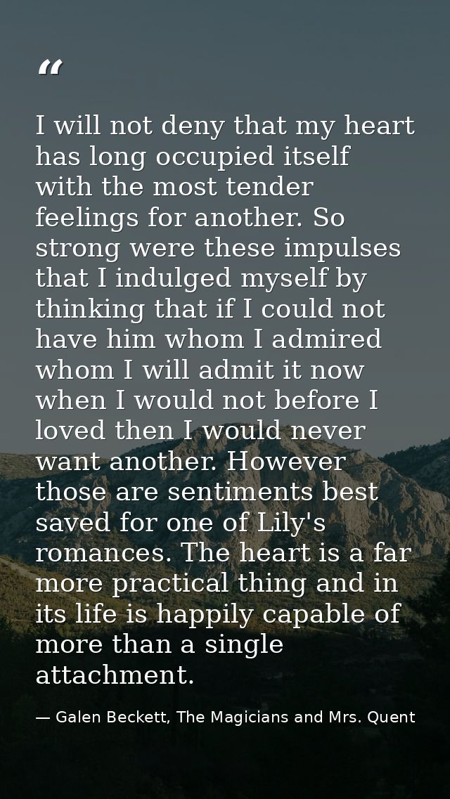 I will not deny that my heart has long occupied itself with the most tender feelings for another. So strong were these i — Galen Beckett, The Magicians and Mrs. Quent