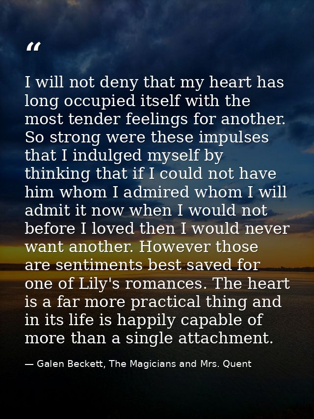 I will not deny that my heart has long occupied itself with the most tender feelings for another. So strong were these i — Galen Beckett, The Magicians and Mrs. Quent
